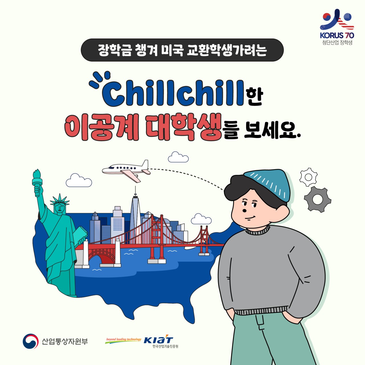 KORUS70 첨단산업 장학생

장학금 챙겨 미국 교환학생가려는
chillchill한 이공계 대학생들 보세요!

산업통상자원부 KIaT