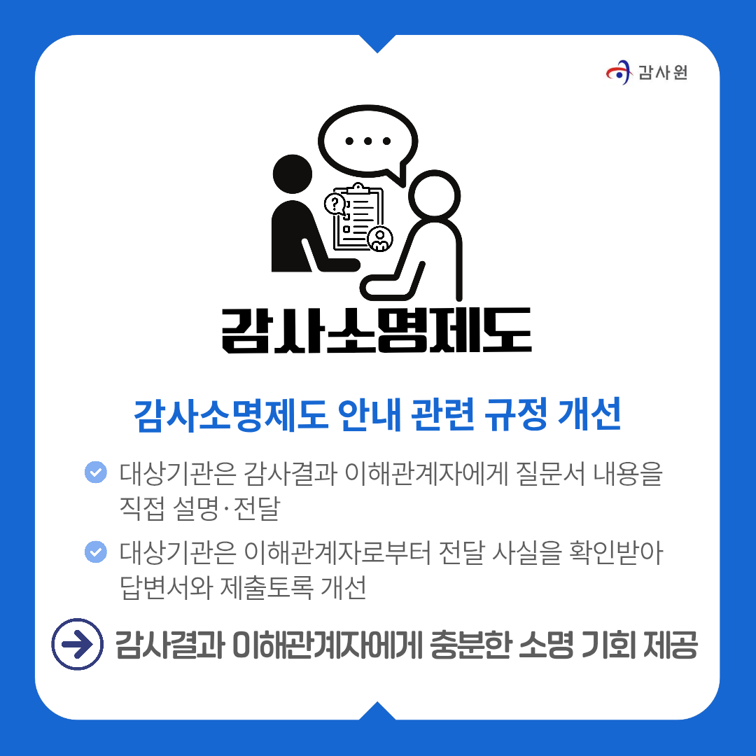 감사소명제도
감사소명제도 안내 관련 규정 개선
﻿﻿대상기관은 감사결과 이해관계자에게 질문서 내용을 직접 설명•전달
﻿﻿대상기관은 이해관계자로부터 전달 사실을 확인받아 답변서와 제출토록 개선
》 감사결과 이해관계자에게 충분한 소명 기회 제공