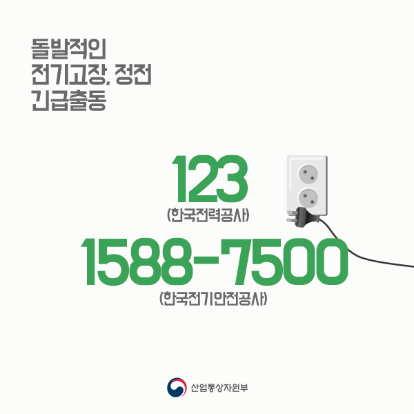 돌발적인 전기고장, 정전
123(한국전력공사)
1588-7500(한국전기안전공사)
산업통상자원부