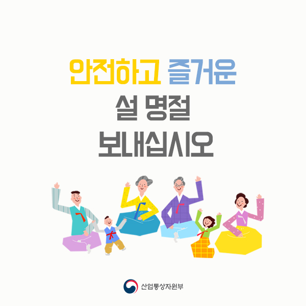 안전하고 즐거운 설 명절 보내십시오
산업통상자원부